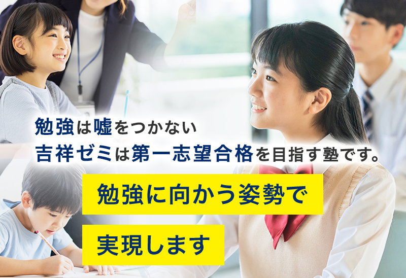 勉強は嘘をつかない吉祥ゼミは第一志望合格を目指す塾です。勉強に向かう姿勢で実現します